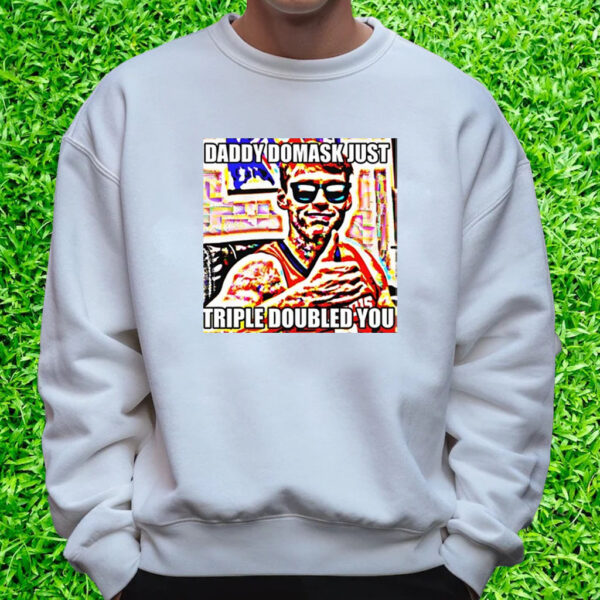 Daddy Domask Just Triple Doubled You T-Shirt Sweatshirt