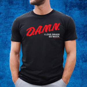 Damn I Love Drugs So Much T-Shirt