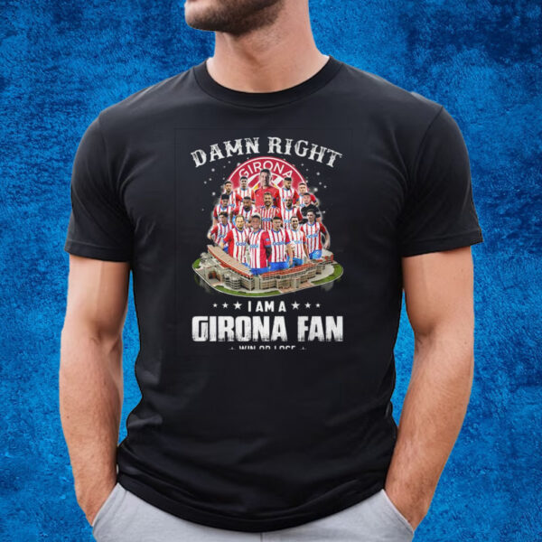 Damn Right I Am A Girona Fan Win Or Lose T-Shirt