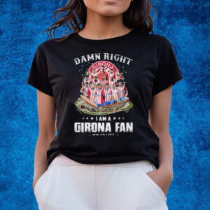 Damn Right I Am A Girona Fan Win Or Lose T-Shirts