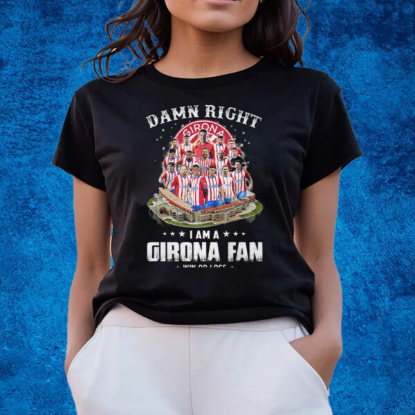 Damn Right I Am A Girona Fan Win Or Lose T-Shirts