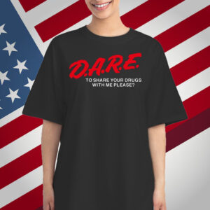 Dare To Share Your Drugs With Me Please T-Shirt