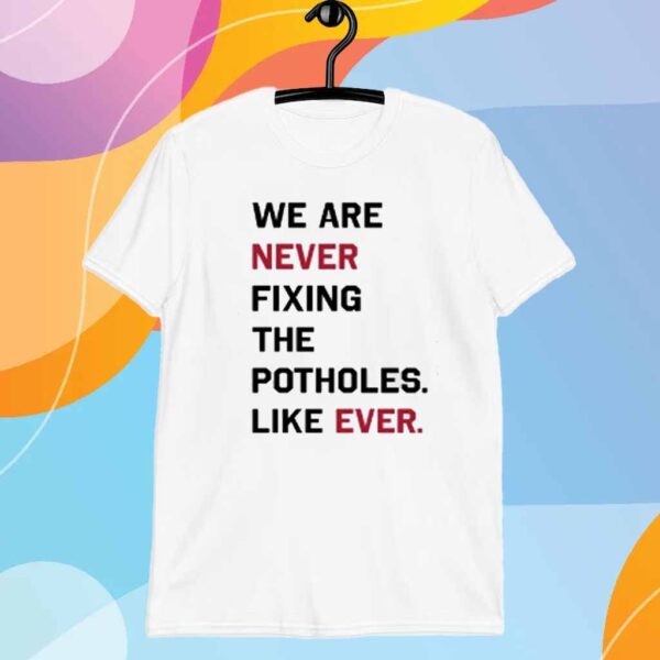 Dirtycoast We Are Never Fixing The Potholes Like Ever Shirt