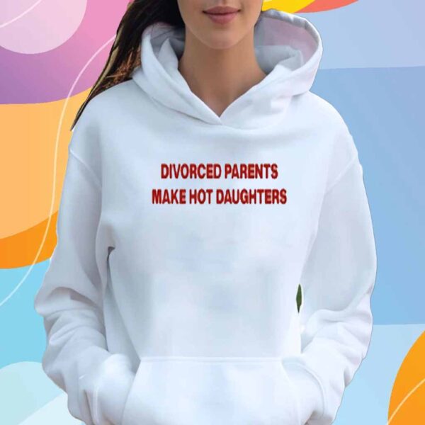 Divorced Parents Make Hot Daughters T-Shirt