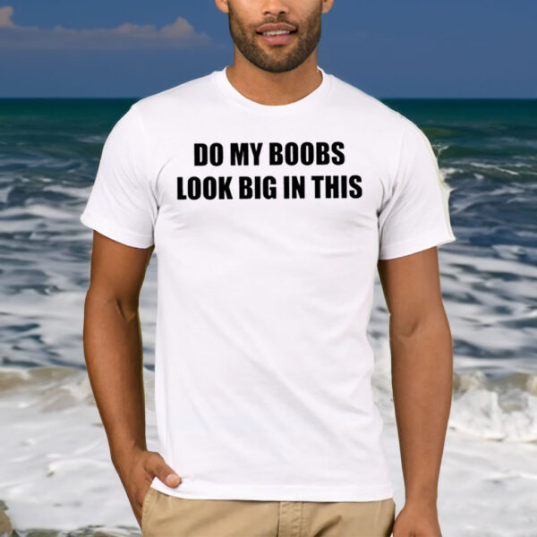 Do My Boobs Look Big In This T-Shirt