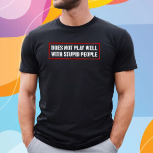 Does Not Play Well With Stupid People Tee Shirt