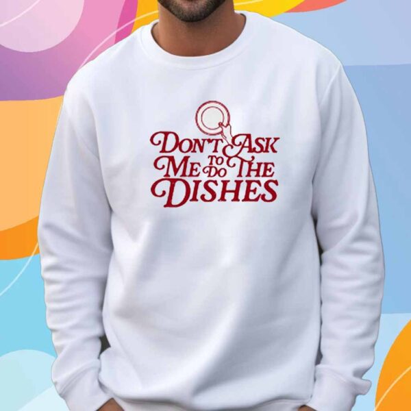 Don't Ask Me To Do The Dishes T-Shirt