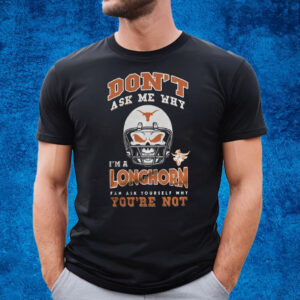 Don’t Ask Me Why I’m A Texas Longhorn Fan Ask Yourself Why You’re Not T-Shirt