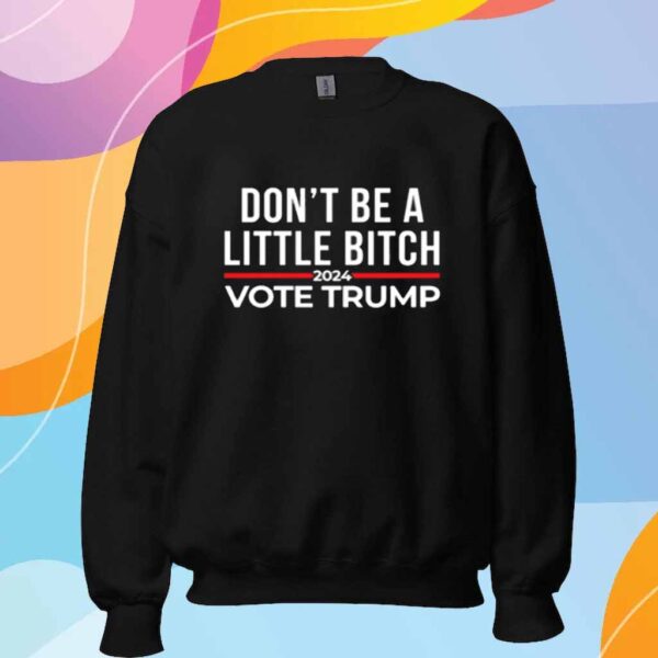 Don't Be A Little Bitch 2024 Vote Trump Shirt