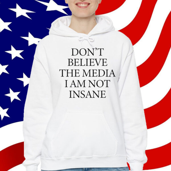 Don't Believe The Media I Am Not Insane T-Shirt