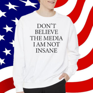 Don't Believe The Media I Am Not Insane T-Shirt