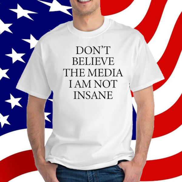 Don't Believe The Media I Am Not Insane T-Shirt