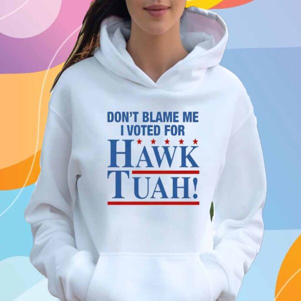 Don't Blame Me I Voted For Hawk Tuah! Shirt