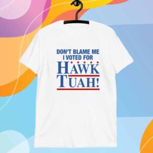 Don't Blame Me I Voted For Hawk Tuah! Shirt