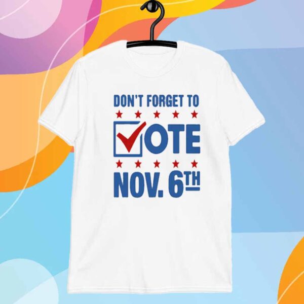 Don't Forget To Vote Nov 6th T-Shirt