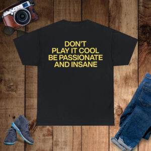 Don’t Play It Cool Be Passionate And Insane T-Shirt