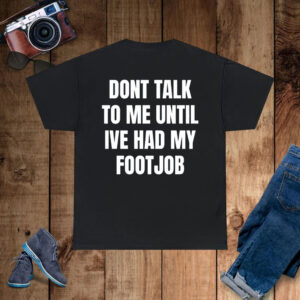 Dont Talk To Me Until Ive Had My Footjob T-Shirt