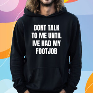 Dont Talk To Me Until Ive Had My Footjob T-Shirt Hoodie