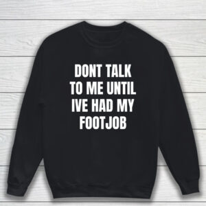 Dont Talk To Me Until Ive Had My Footjob T-Shirt Sweatshirt