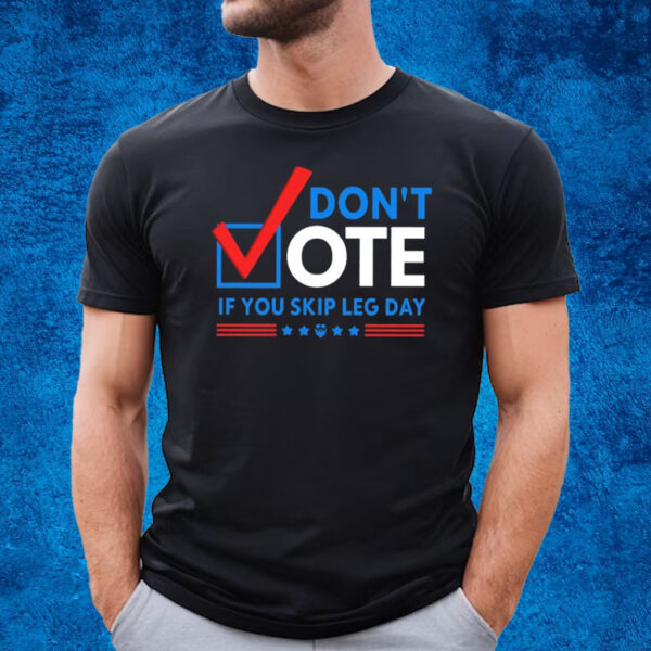 Don’t Vote If You Skip Leg Day T-Shirt