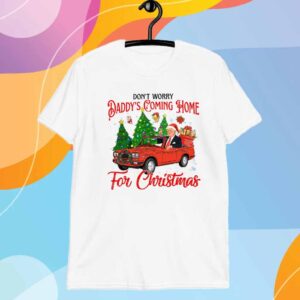 Don't Worry Daddy's Coming Home For Christmas Trump Shirt