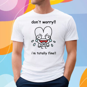 Dont Worry Im Totally Fine T-Shirt