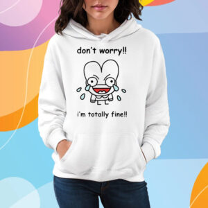 Dont Worry Im Totally Fine T-Shirt Hoodie