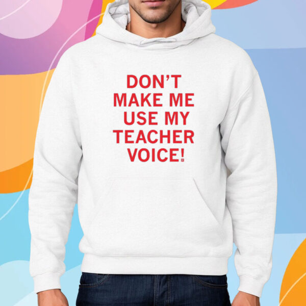 Don't make me use my teacher voice! Shirt Hoodie