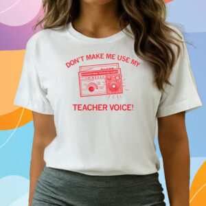 Don't make me use my teacher voice! T-Shirts