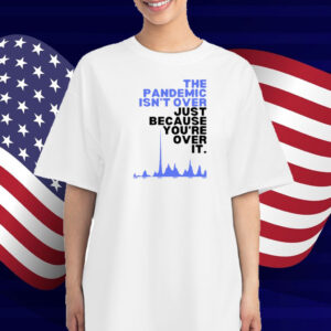 Dr. Sean Mullen The Pandemic Isn't Over Just Because You're Over It T-Shirt