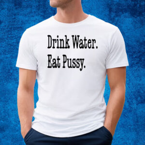 Drink Water Eat Pussy T-Shirt