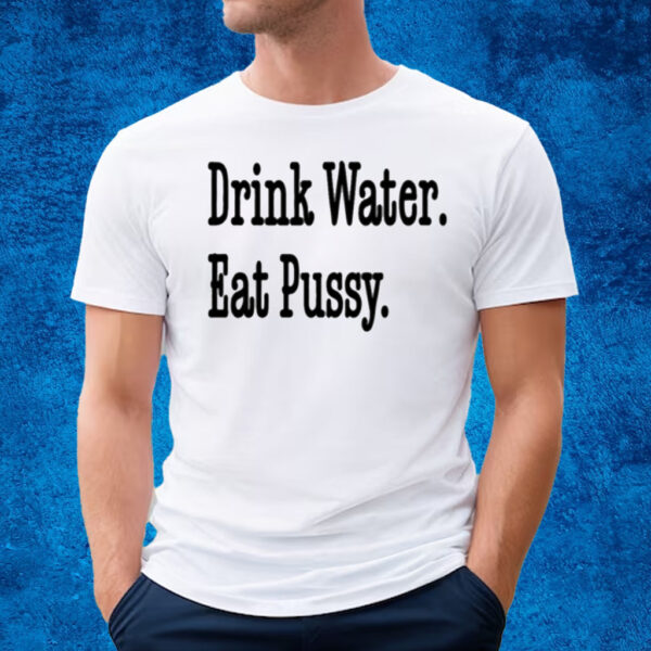 Drink Water Eat Pussy T-Shirt