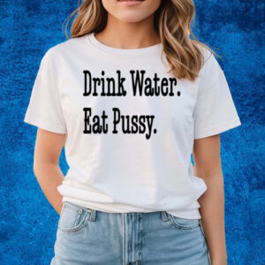Drink Water Eat Pussy T-Shirts