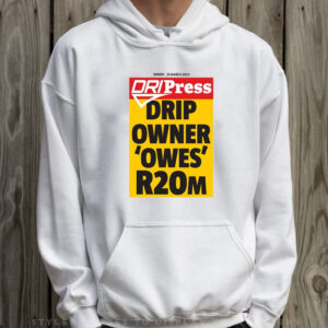 Drip Press Drip Owner Owes R20m T-Shirt Hoodie