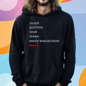 Dumb Gullible Loud Mean Easily Manipulated Maga T-Shirt Hoodie