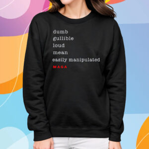 Dumb Gullible Loud Mean Easily Manipulated Maga T-Shirt Sweatshirt