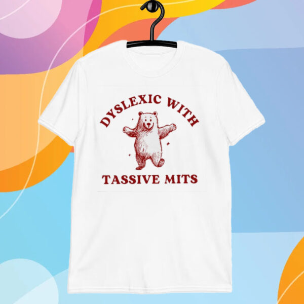 Dyslexic With Tassive Mits Bear T-Shirt