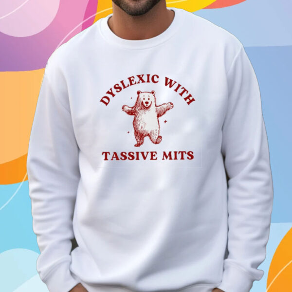 Dyslexic With Tassive Mits Bear T-Shirt Sweatshirt