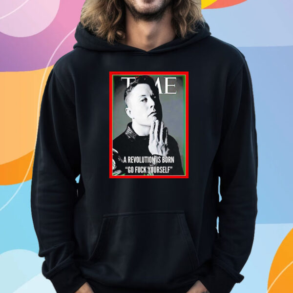 Elon Musk The Time A Revolution Is Born Go Fuck Yourself Shirt Hoodie