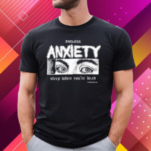 Endless Anxiety Sleep When You’re Dead T-Shirt