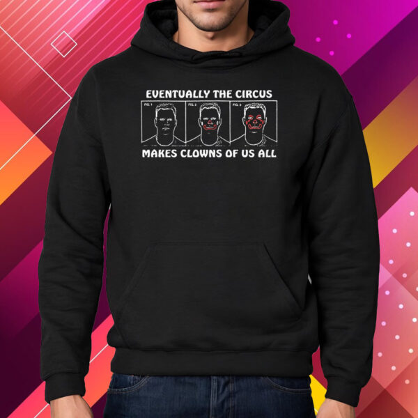 Eventually The Circus Makes Clowns Of Us All Shirt Hoodie