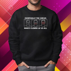 Eventually The Circus Makes Clowns Of Us All Shirt Sweatshirt