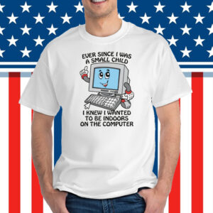 Ever Since I Was A Small Child I Knew I Wanted To Be Indoors On The Computer 2025 T-Shirt
