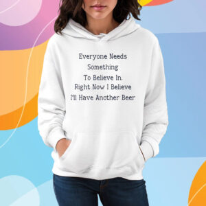 Everyone Needs Something To Believe In Right Now T-Shirt Hoodie