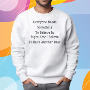 Everyone Needs Something To Believe In Right Now T-Shirt Sweatshirt