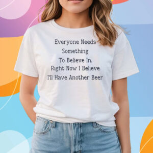 Everyone Needs Something To Believe In Right Now T-Shirts