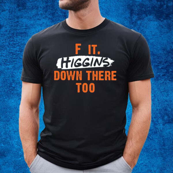 F It Higgins Down There Too T-Shirt