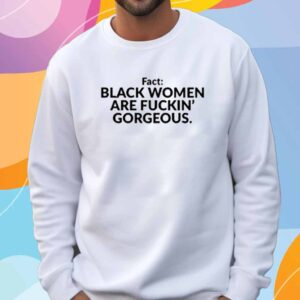 Fact Black Women Are Fuckin Gorgeous Shirt