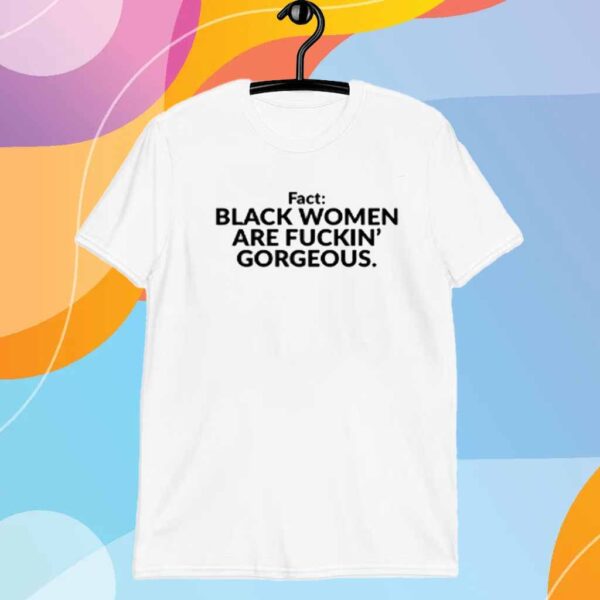 Fact Black Women Are Fuckin Gorgeous Shirt