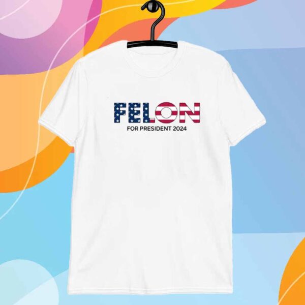 Felon For President 2024 Shirt